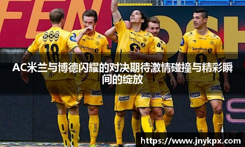 AC米兰与博德闪耀的对决期待激情碰撞与精彩瞬间的绽放